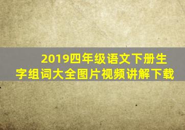 2019四年级语文下册生字组词大全图片视频讲解下载