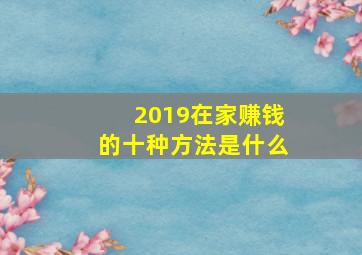 2019在家赚钱的十种方法是什么