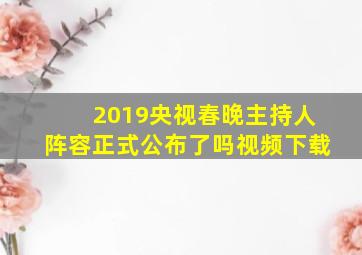 2019央视春晚主持人阵容正式公布了吗视频下载