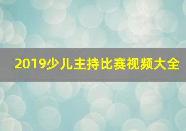 2019少儿主持比赛视频大全