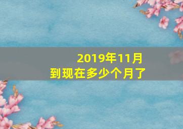 2019年11月到现在多少个月了