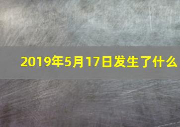 2019年5月17日发生了什么