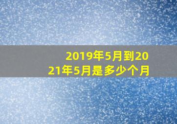 2019年5月到2021年5月是多少个月