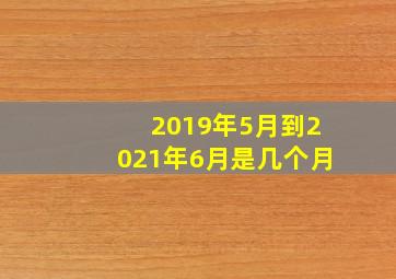 2019年5月到2021年6月是几个月