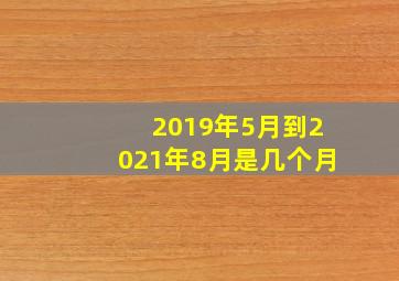 2019年5月到2021年8月是几个月