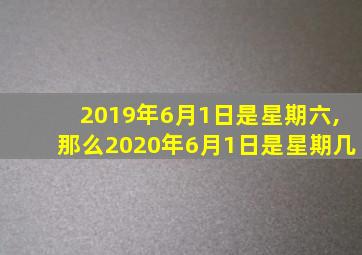 2019年6月1日是星期六,那么2020年6月1日是星期几