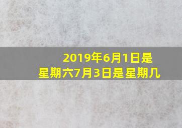 2019年6月1日是星期六7月3日是星期几