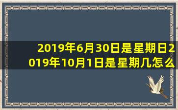 2019年6月30日是星期日2019年10月1日是星期几怎么算