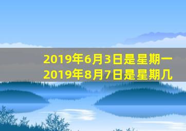 2019年6月3日是星期一2019年8月7日是星期几