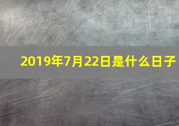 2019年7月22日是什么日子