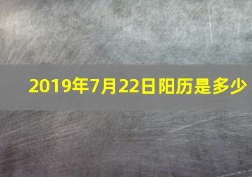 2019年7月22日阳历是多少