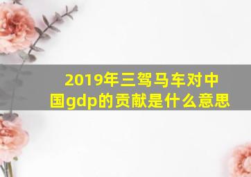 2019年三驾马车对中国gdp的贡献是什么意思