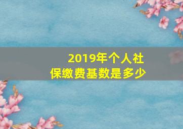 2019年个人社保缴费基数是多少