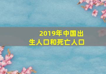 2019年中国出生人口和死亡人口