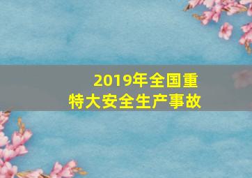 2019年全国重特大安全生产事故