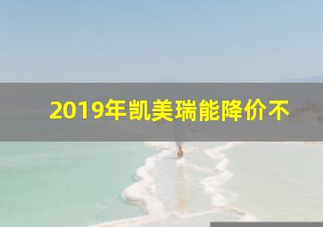 2019年凯美瑞能降价不