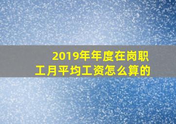 2019年年度在岗职工月平均工资怎么算的