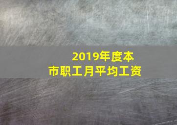 2019年度本市职工月平均工资