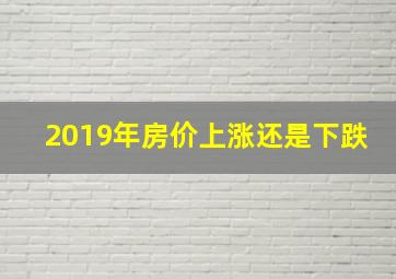 2019年房价上涨还是下跌