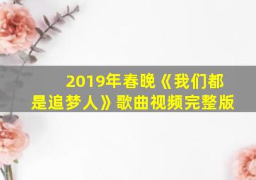 2019年春晚《我们都是追梦人》歌曲视频完整版