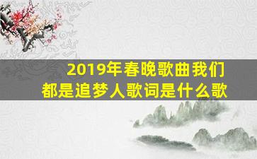 2019年春晚歌曲我们都是追梦人歌词是什么歌