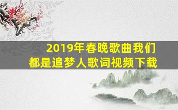 2019年春晚歌曲我们都是追梦人歌词视频下载