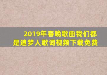 2019年春晚歌曲我们都是追梦人歌词视频下载免费