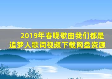 2019年春晚歌曲我们都是追梦人歌词视频下载网盘资源