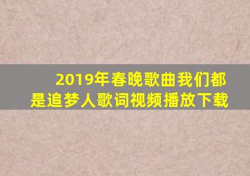 2019年春晚歌曲我们都是追梦人歌词视频播放下载