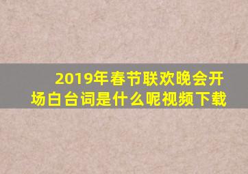 2019年春节联欢晚会开场白台词是什么呢视频下载