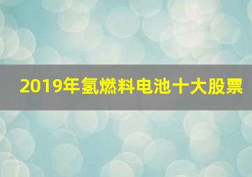 2019年氢燃料电池十大股票