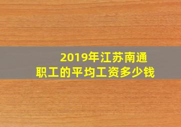 2019年江苏南通职工的平均工资多少钱