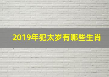 2019年犯太岁有哪些生肖