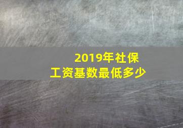 2019年社保工资基数最低多少