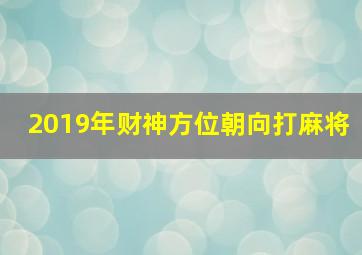 2019年财神方位朝向打麻将