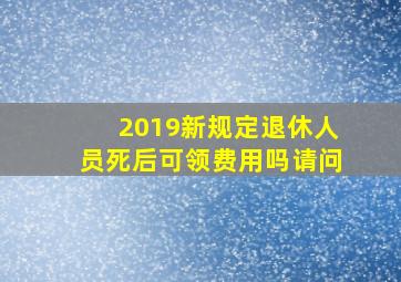 2019新规定退休人员死后可领费用吗请问