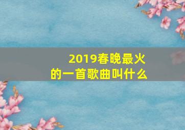 2019春晚最火的一首歌曲叫什么