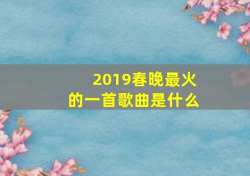 2019春晚最火的一首歌曲是什么