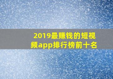 2019最赚钱的短视频app排行榜前十名