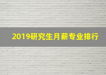 2019研究生月薪专业排行