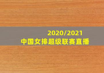 2020/2021中国女排超级联赛直播