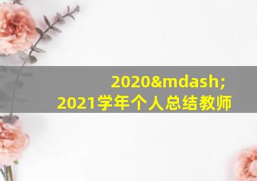 2020—2021学年个人总结教师