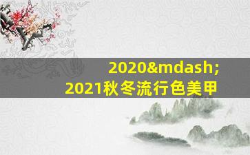 2020—2021秋冬流行色美甲