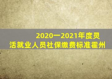 2020一2021年度灵活就业人员社保缴费标准霍州