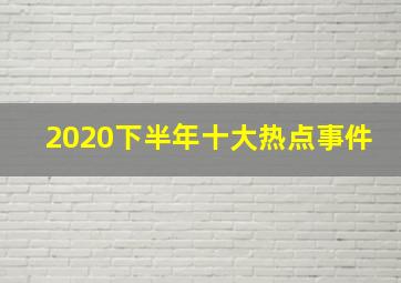 2020下半年十大热点事件