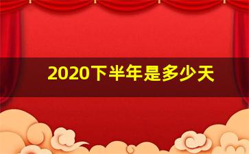 2020下半年是多少天