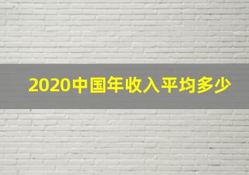 2020中国年收入平均多少