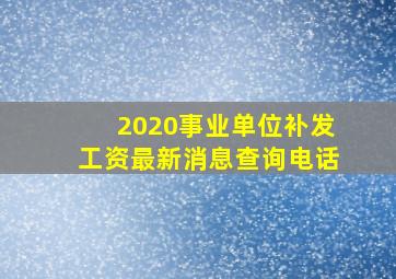 2020事业单位补发工资最新消息查询电话