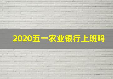 2020五一农业银行上班吗