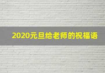 2020元旦给老师的祝福语